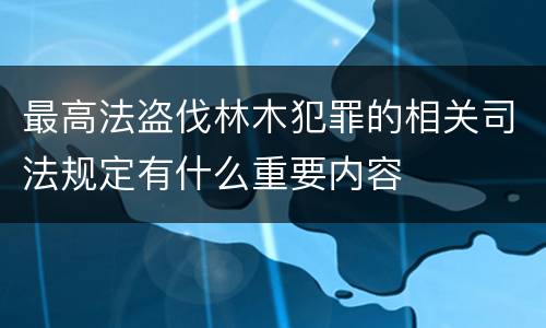 最高法盗伐林木犯罪的相关司法规定有什么重要内容