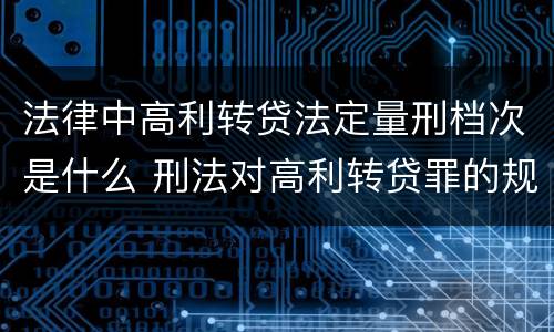 法律中高利转贷法定量刑档次是什么 刑法对高利转贷罪的规定