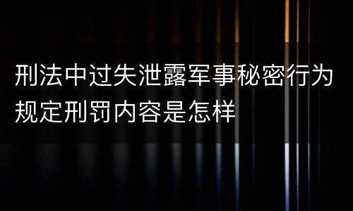 刑法中过失泄露军事秘密行为规定刑罚内容是怎样