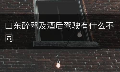 山东醉驾及酒后驾驶有什么不同