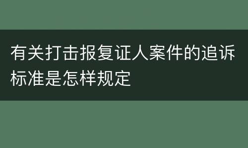 有关打击报复证人案件的追诉标准是怎样规定
