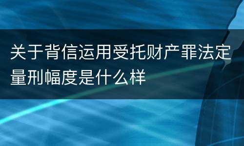 关于背信运用受托财产罪法定量刑幅度是什么样