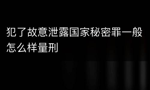 犯了故意泄露国家秘密罪一般怎么样量刑