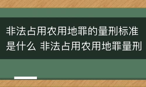 非法占用农用地罪的量刑标准是什么 非法占用农用地罪量刑计算