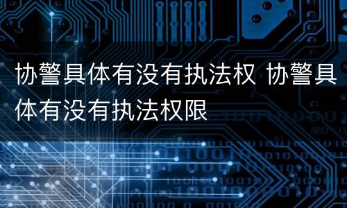 协警具体有没有执法权 协警具体有没有执法权限
