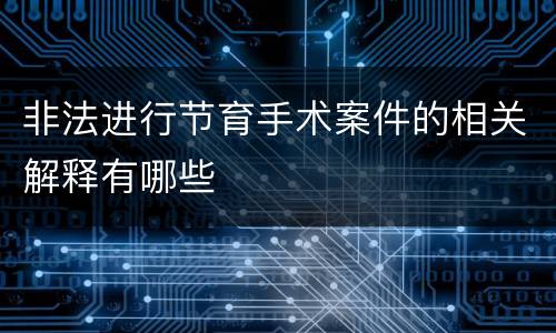 非法进行节育手术案件的相关解释有哪些