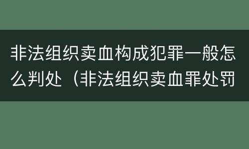 非法组织卖血构成犯罪一般怎么判处（非法组织卖血罪处罚多少钱）