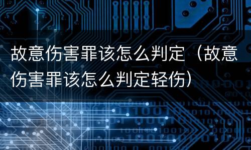 故意伤害罪该怎么判定（故意伤害罪该怎么判定轻伤）