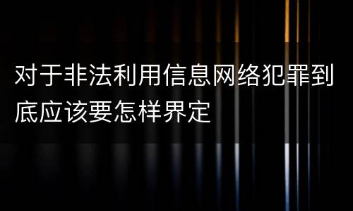 对于非法利用信息网络犯罪到底应该要怎样界定