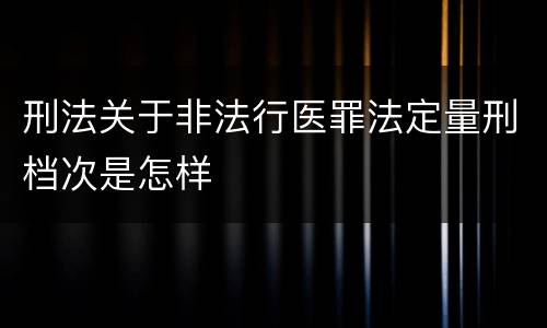 刑法关于非法行医罪法定量刑档次是怎样