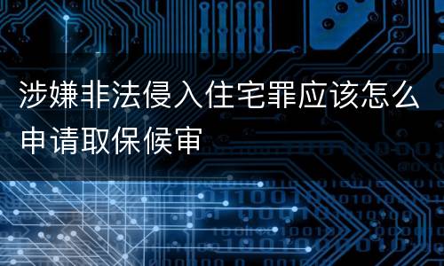 涉嫌非法侵入住宅罪应该怎么申请取保候审