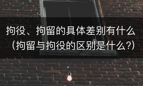 拘役、拘留的具体差别有什么（拘留与拘役的区别是什么?）