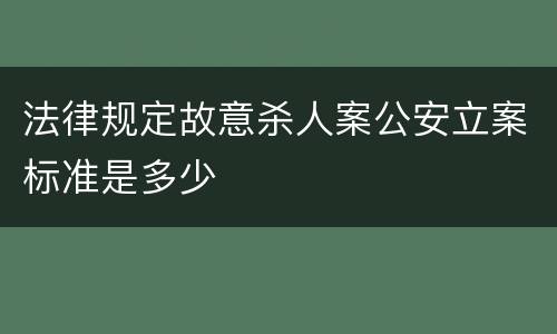 法律规定故意杀人案公安立案标准是多少