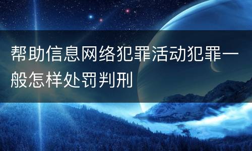 帮助信息网络犯罪活动犯罪一般怎样处罚判刑