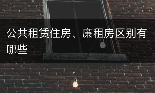 公共租赁住房、廉租房区别有哪些