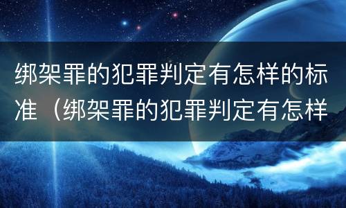 绑架罪的犯罪判定有怎样的标准（绑架罪的犯罪判定有怎样的标准呢）