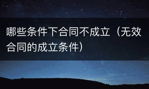哪些条件下合同不成立（无效合同的成立条件）