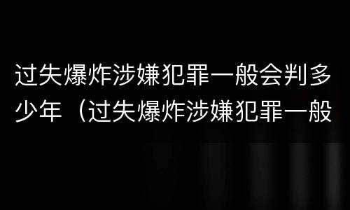过失爆炸涉嫌犯罪一般会判多少年（过失爆炸涉嫌犯罪一般会判多少年呢）