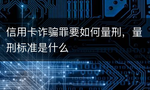 信用卡诈骗罪要如何量刑，量刑标准是什么