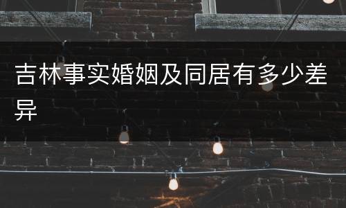 吉林事实婚姻及同居有多少差异