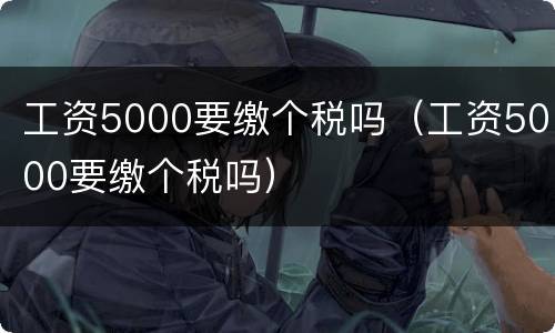 工资5000要缴个税吗（工资5000要缴个税吗）