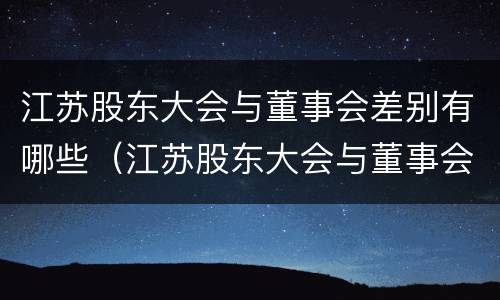 江苏股东大会与董事会差别有哪些（江苏股东大会与董事会差别有哪些原因）