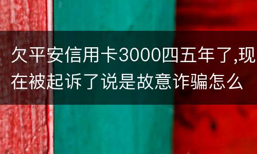 欠平安信用卡3000四五年了,现在被起诉了说是故意诈骗怎么办