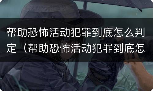 帮助恐怖活动犯罪到底怎么判定（帮助恐怖活动犯罪到底怎么判定的）