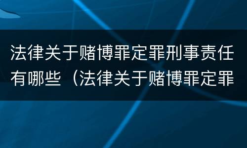 法律关于赌博罪定罪刑事责任有哪些（法律关于赌博罪定罪刑事责任有哪些）