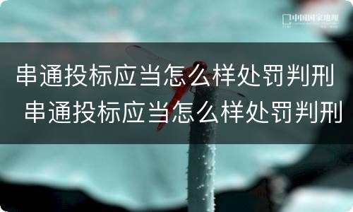 串通投标应当怎么样处罚判刑 串通投标应当怎么样处罚判刑多少年