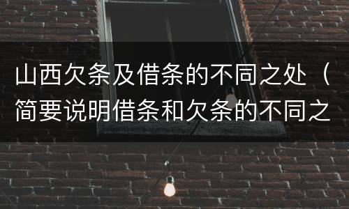山西欠条及借条的不同之处（简要说明借条和欠条的不同之处）
