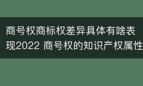 商号权商标权差异具体有啥表现2022 商号权的知识产权属性