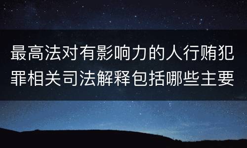 最高法对有影响力的人行贿犯罪相关司法解释包括哪些主要内容