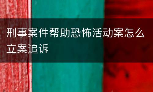 刑事案件帮助恐怖活动案怎么立案追诉