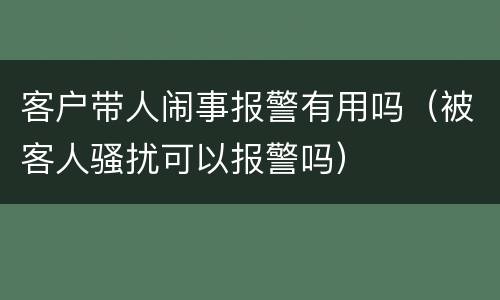 客户带人闹事报警有用吗（被客人骚扰可以报警吗）