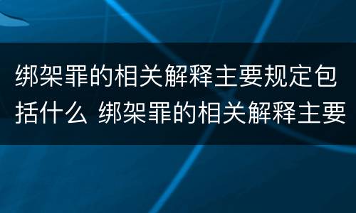 绑架罪的相关解释主要规定包括什么 绑架罪的相关解释主要规定包括什么