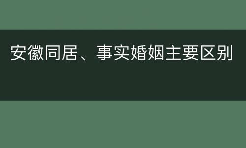 安徽同居、事实婚姻主要区别