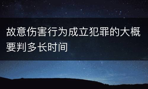 故意伤害行为成立犯罪的大概要判多长时间