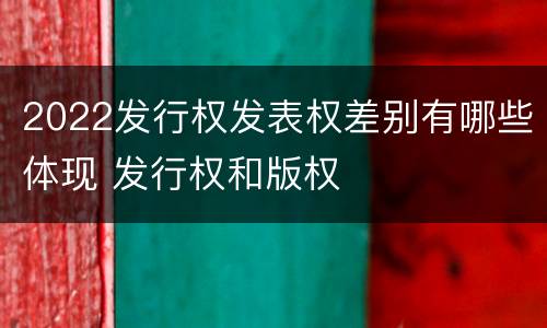 2022发行权发表权差别有哪些体现 发行权和版权