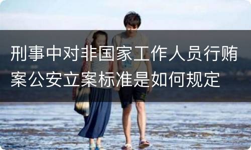 刑事中对非国家工作人员行贿案公安立案标准是如何规定