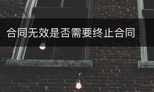 合同无效是否需要终止合同
