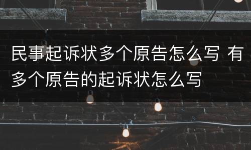民事起诉状多个原告怎么写 有多个原告的起诉状怎么写