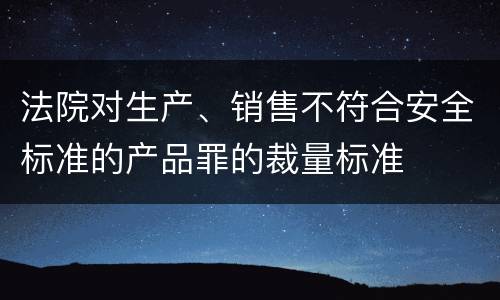 法院对生产、销售不符合安全标准的产品罪的裁量标准
