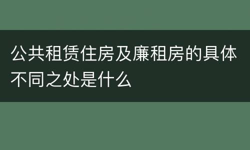 公共租赁住房及廉租房的具体不同之处是什么