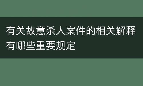 有关故意杀人案件的相关解释有哪些重要规定