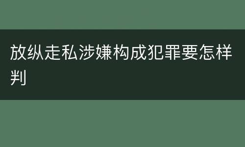放纵走私涉嫌构成犯罪要怎样判