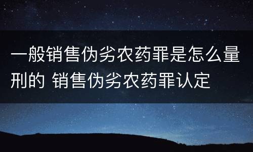 一般销售伪劣农药罪是怎么量刑的 销售伪劣农药罪认定