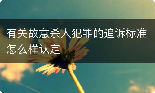 有关故意杀人犯罪的追诉标准怎么样认定