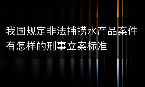 我国规定非法捕捞水产品案件有怎样的刑事立案标准