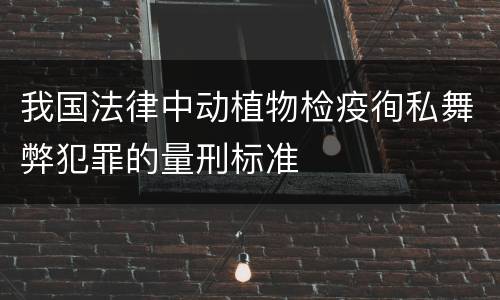 我国法律中动植物检疫徇私舞弊犯罪的量刑标准